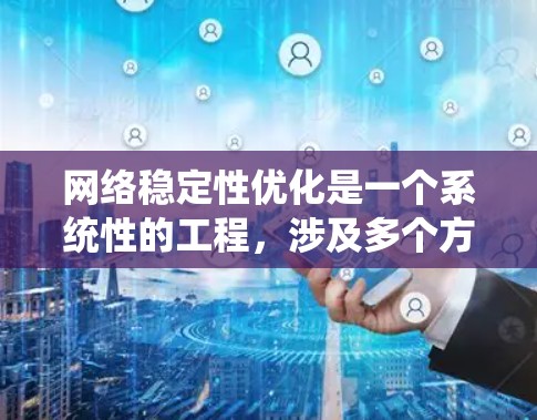 网络稳定性优化是一个系统性的工程，涉及多个方面和工具的协同作用。以下是对网络稳定性优化工具的综合分析和建议