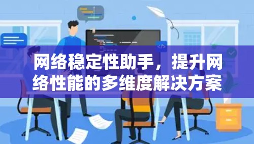 网络稳定性助手，提升网络性能的多维度解决方案