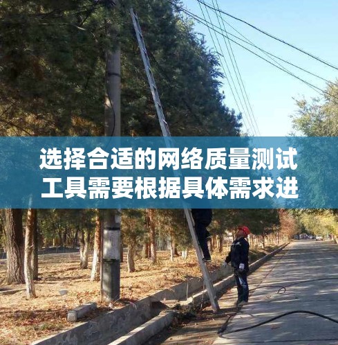 选择合适的网络质量测试工具需要根据具体需求进行评估。以下是根据不同需求的工具推荐