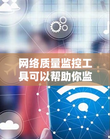 网络质量监控工具可以帮助你监控网络的性能、延迟、丢包率、带宽使用情况等。以下是一些常用的网络质量监控工具和方法