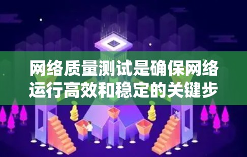 网络质量测试是确保网络运行高效和稳定的关键步骤。以下是对网络质量测试的系统化总结，帮助您全面理解并有效执行测试过程