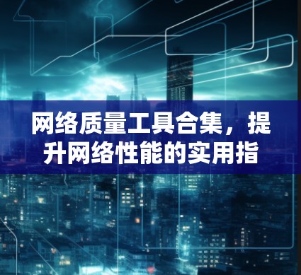 网络质量工具合集，提升网络性能的实用指南