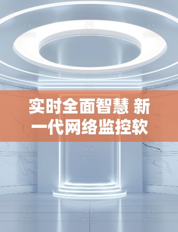 实时全面智慧 新一代网络监控软件升级