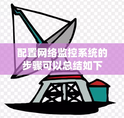 配置网络监控系统的步骤可以总结如下