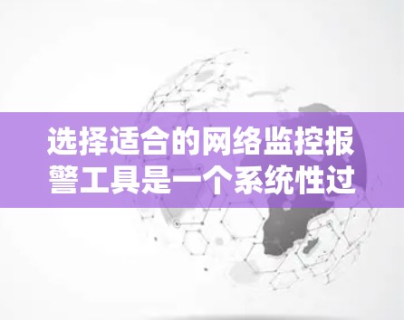 选择适合的网络监控报警工具是一个系统性过程，需要综合考虑多个因素。以下是根据您的需求整理出的解决方案