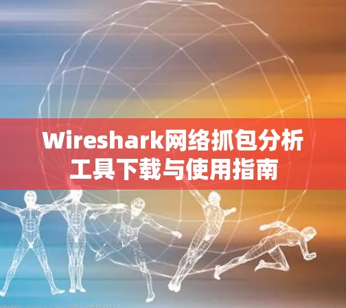 Wireshark网络抓包分析工具下载与使用指南