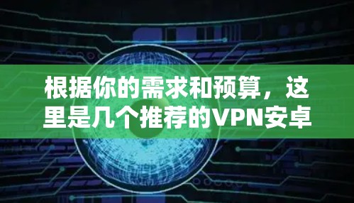 根据你的需求和预算,这里是几个推荐的VPN安卓客户端 根据你的需求和预算,这里是几个推荐的VPN安卓客户端