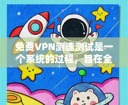 免费VPN测速测试是一个系统的过程，旨在全面评估免费VPN服务的性能和安全性。以下是进行测试的步骤和注意事项