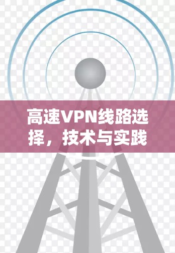 高速VPN线路选择，技术与实践指南
