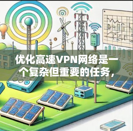 优化高速VPN网络是一个复杂但重要的任务，涉及多个方面的考虑。以下是一个有条理的优化步骤指南，帮助您有效提升VPN的性能和安全性
