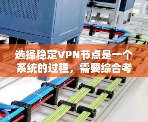 选择稳定VPN节点是一个系统的过程，需要综合考虑多个因素。以下是详细的步骤和建议，帮助您选择到一个稳定、可靠的VPN节点