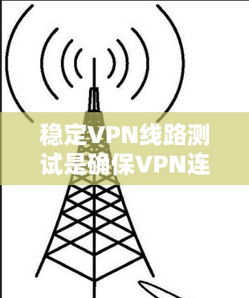 稳定VPN线路测试是确保VPN连接的稳定性、安全性和可靠性的关键步骤。以下是一些方法和工具，可以帮助你测试和优化VPN线路的稳定性