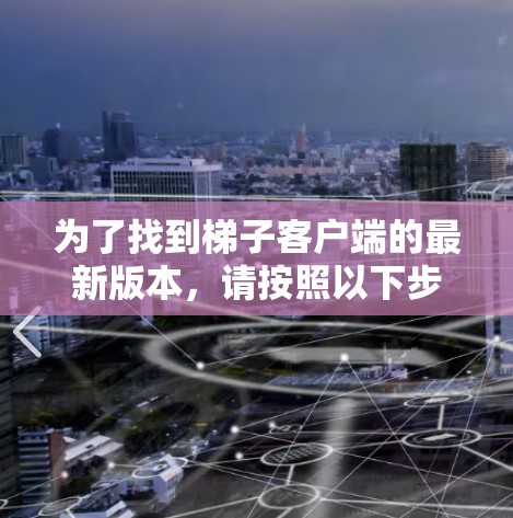 为了找到梯子客户端的最新版本，请按照以下步骤操作