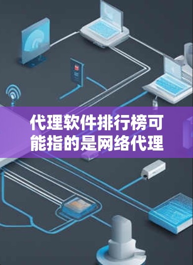 代理软件排行榜可能指的是网络代理软件、VPN软件或其他类型的代理工具的排名。以下是一些常见的代理软件类型及其可能的排行榜示例，但请注意，具体排名可能会因不同的评测标准、用户反馈或市场情况而有所不同