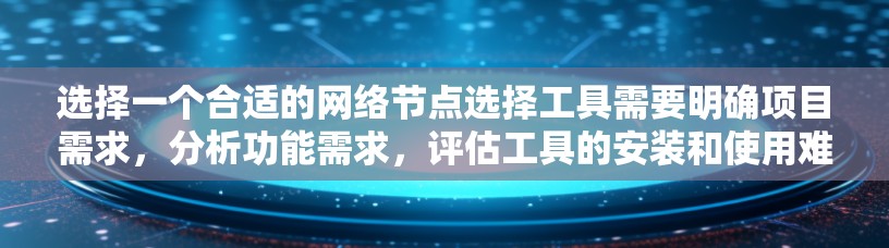 选择一个合适的网络节点选择工具需要明确项目需求，分析功能需求，评估工具的安装和使用难度，考虑社区支持和价格等因素，并根据具体情况进行综合评估。以下是针对不同需求的推荐