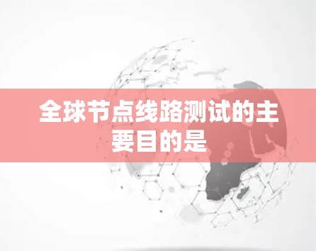 全球节点线路测试的主要目的是