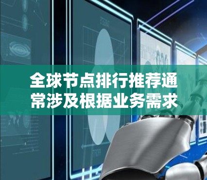 全球节点排行推荐通常涉及根据业务需求、网络性能、成本效益等因素，选择最佳的服务器节点位置和配置。以下是一些常见的考虑因素和建议