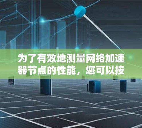 为了有效地测量网络加速器节点的性能，您可以按照以下步骤进行测试