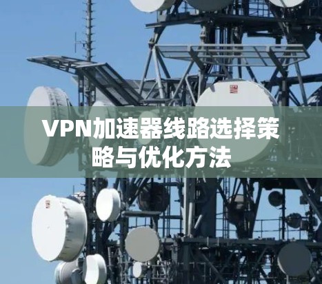 VPN加速器线路选择策略与优化方法