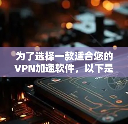 为了选择一款适合您的VPN加速软件，以下是基于您的需求和思考过程的总结和推荐