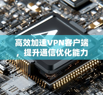 高效加速VPN客户端，提升通信优化能力