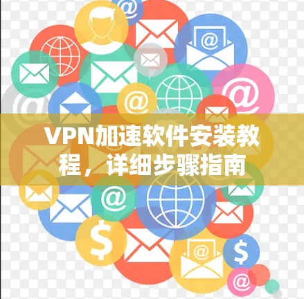 VPN加速软件安装教程，详细步骤指南