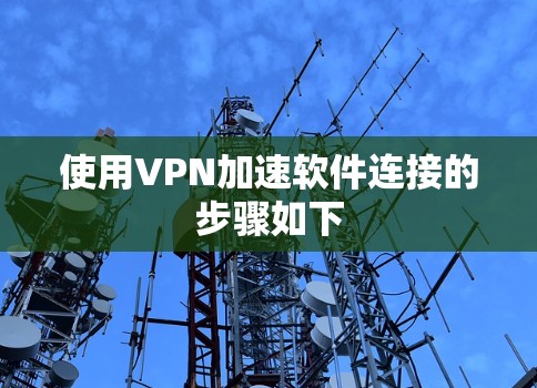 使用VPN加速软件连接的步骤如下