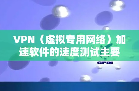 VPN（虚拟专用网络）加速软件的速度测试主要用于评估VPN服务的性能，包括连接速度、延迟、带宽利用率、稳定性等。以下是一些常见的速度测试方法和工具