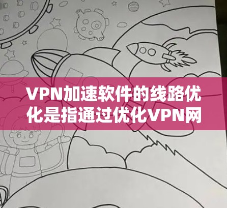 VPN加速软件的线路优化是指通过优化VPN网络传输路径、协议配置和其他相关设置，以提升VPN连接的速度、稳定性和性能。以下是一些常见的线路优化方法和策略