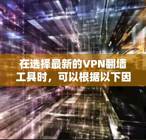 在选择最新的VPN翻墙工具时，可以根据以下因素进行综合评估