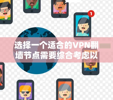 选择一个适合的VPN翻墙节点需要综合考虑以下几个关键因素