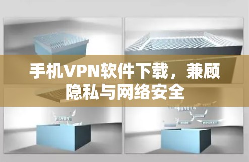 手机VPN软件下载，兼顾隐私与网络安全