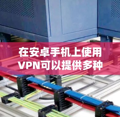 在安卓手机上使用VPN可以提供多种优势，包括保护隐私、绕过地理限制和加密通信。以下是为您推荐的VPN服务及其详细介绍