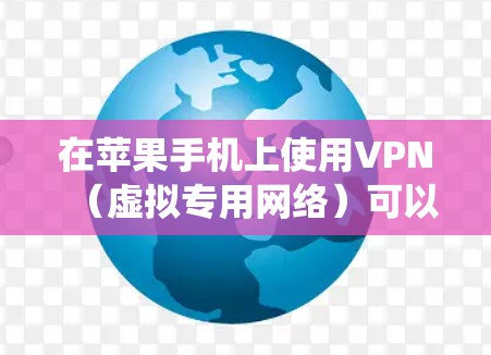 在苹果手机上使用VPN（虚拟专用网络）可以帮助你绕过网络限制、保护隐私或连接到更安全的网络。以下是几款适用于苹果手机的VPN应用，并说明它们的适用版本和特点