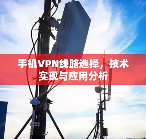 手机VPN线路选择，技术实现与应用分析