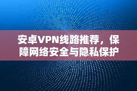安卓VPN线路推荐，保障网络安全与隐私保护