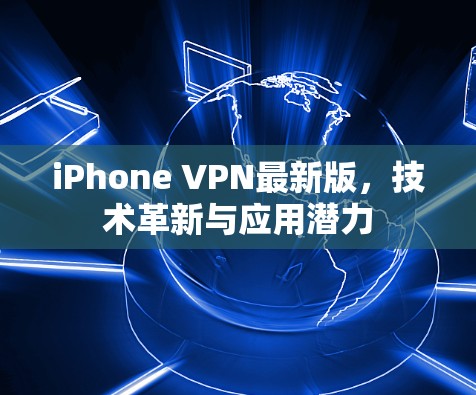 iPhone VPN最新版，技术革新与应用潜力