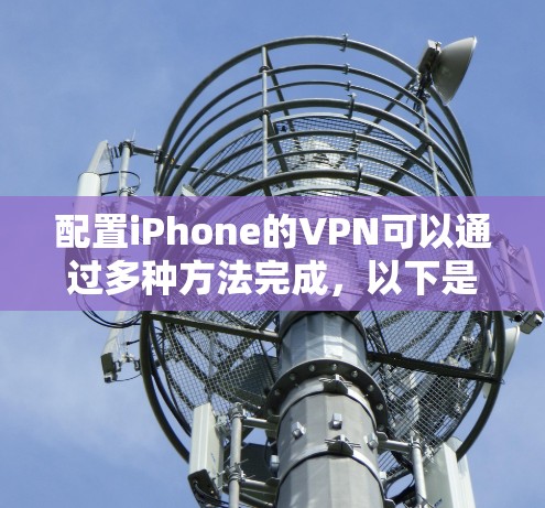 配置iPhone的VPN可以通过多种方法完成，以下是详细的步骤指南