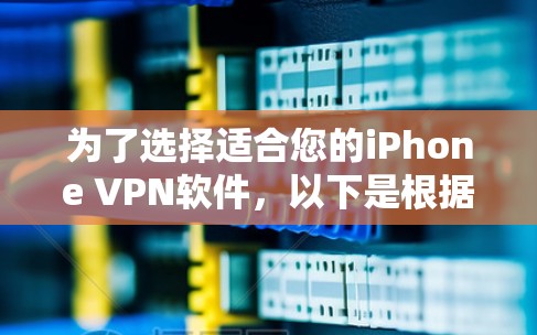 为了选择适合您的iPhone VPN软件，以下是根据您的需求整理的建议