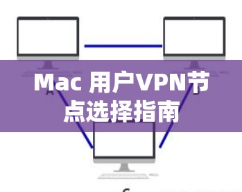 Mac 用户VPN节点选择指南