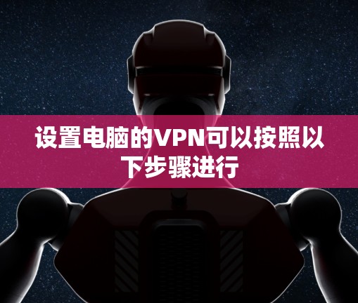 设置电脑的VPN可以按照以下步骤进行