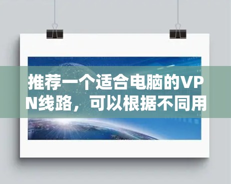 推荐一个适合电脑的VPN线路，可以根据不同用户的需求和使用场景来选择