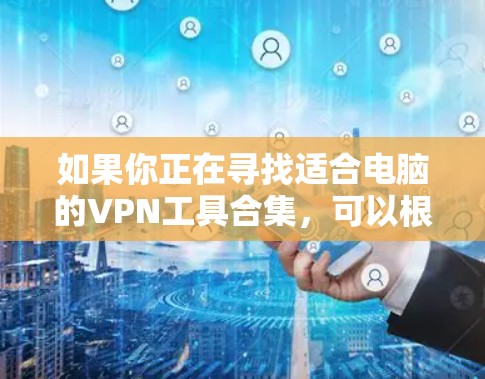 如果你正在寻找适合电脑的VPN工具合集，可以根据你的需求选择以下几种常用的VPN工具