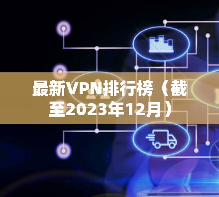 最新VPN排行榜（截至2023年12月）
