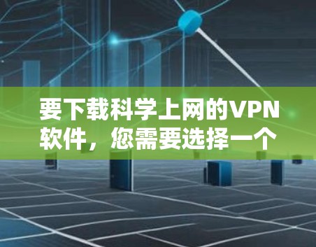 要下载科学上网的VPN软件，您需要选择一个合适的VPN服务提供商，并按照以下步骤进行操作