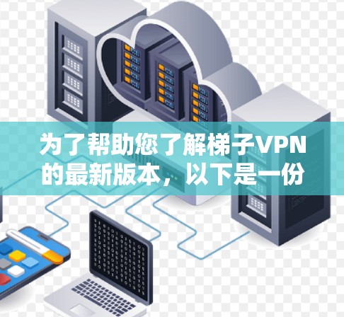 为了帮助您了解梯子VPN的最新版本，以下是一份详细的解析