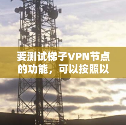 要测试梯子VPN节点的功能，可以按照以下步骤进行