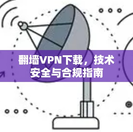 翻墙VPN下载，技术安全与合规指南