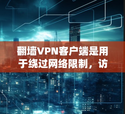 翻墙VPN客户端是用于绕过网络限制，访问被封锁或受限的网站和内容的工具。以下是选择翻墙VPN客户端的关键考虑因素和步骤
