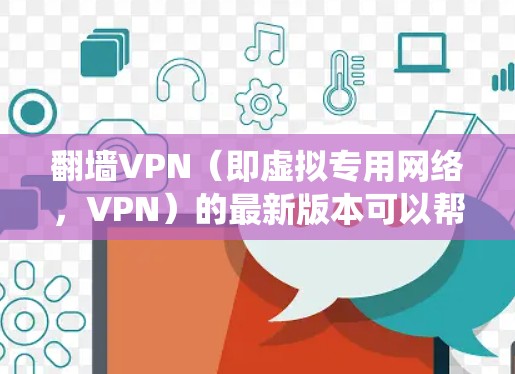 翻墙VPN（即虚拟专用网络，VPN）的最新版本可以帮助用户绕过网络限制，访问受限的网站或服务。但请注意，使用翻墙软件可能涉及法律问题，尤其在某些国家和地区。以下是一些常见的翻墙VPN服务和下载方法